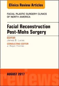 Facial Reconstruction Post-Mohs Surgery, An Issue of Facial Plastic Surgery Clinics of North America