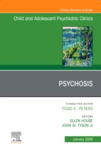 Psychosis in Children and Adolescents: A Guide for Clinicians, An Issue of Child And Adolescent Psychiatric Clinics of North America