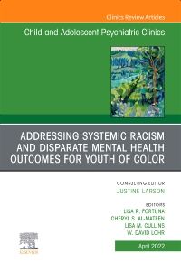 Addressing Systemic Racism and Disparate Mental Health Outcomes for Youth of Color, An Issue of Child And Adolescent Psychiatric Clinics of North America, E-Book