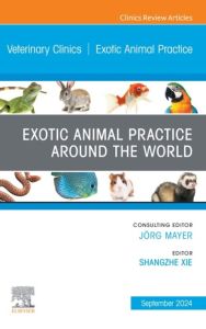 Exotic Animal Practice Around the World, An Issue of Veterinary Clinics of North America: Exotic Animal Practice, E-Book