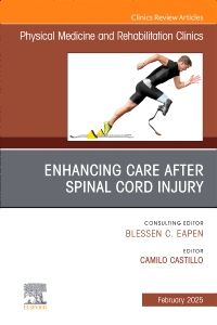 Enhancing Care After Spinal Cord Injury, An Issue of Physical Medicine and Rehabilitation Clinics of North America