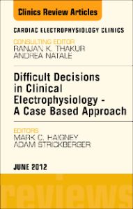 Difficult Decisions in Clinical Electrophysiology - A Case Based Approach, An Issue of Cardiac Electrophysiology Clinics