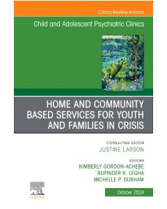 Home and Community Based Services for Youth and Families in Crisis, An Issue of ChildAnd Adolescent Psychiatric Clinics of North America